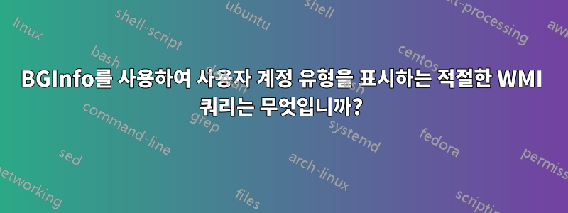 BGInfo를 사용하여 사용자 계정 유형을 표시하는 적절한 WMI 쿼리는 무엇입니까?
