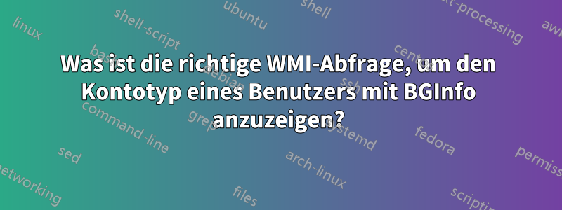 Was ist die richtige WMI-Abfrage, um den Kontotyp eines Benutzers mit BGInfo anzuzeigen?