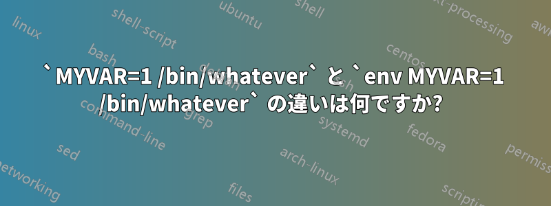 `MYVAR=1 /bin/whatever` と `env MYVAR=1 /bin/whatever` の違いは何ですか?
