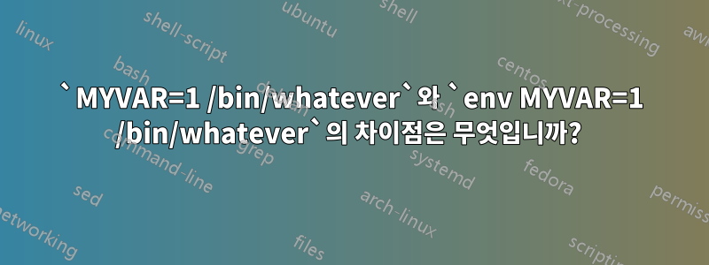 `MYVAR=1 /bin/whatever`와 `env MYVAR=1 /bin/whatever`의 차이점은 무엇입니까? 