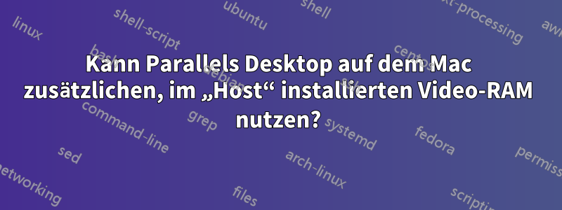 Kann Parallels Desktop auf dem Mac zusätzlichen, im „Host“ installierten Video-RAM nutzen?