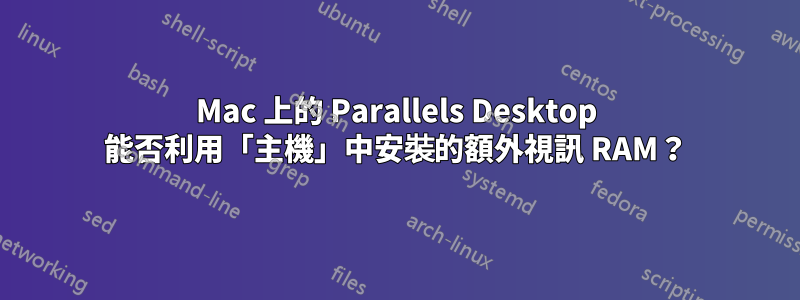 Mac 上的 Parallels Desktop 能否利用「主機」中安裝的額外視訊 RAM？