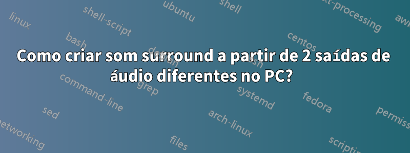 Como criar som surround a partir de 2 saídas de áudio diferentes no PC? 
