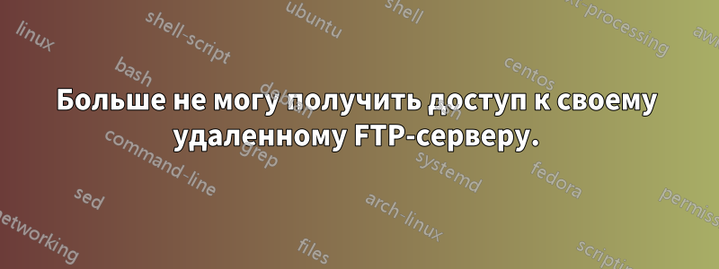 Больше не могу получить доступ к своему удаленному FTP-серверу.