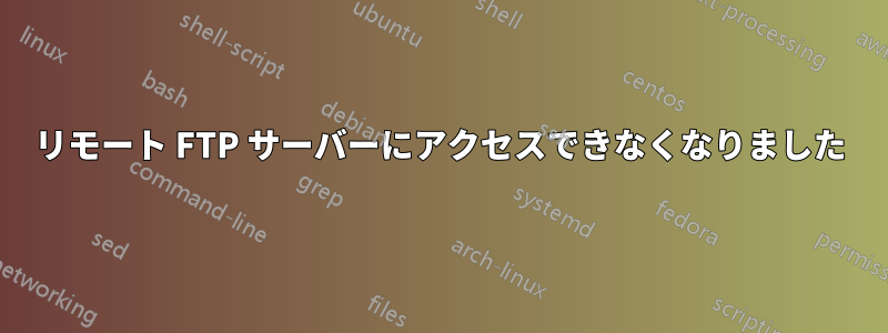 リモート FTP サーバーにアクセスできなくなりました