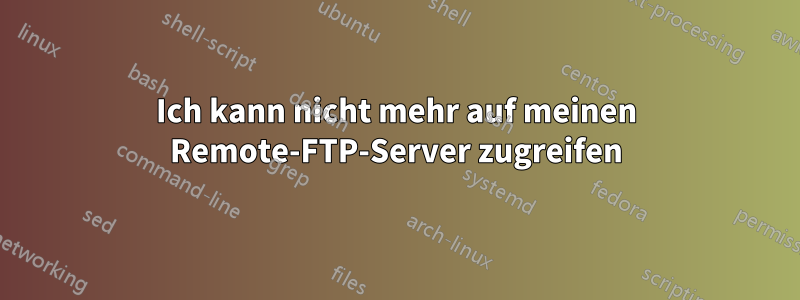 Ich kann nicht mehr auf meinen Remote-FTP-Server zugreifen