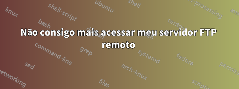 Não consigo mais acessar meu servidor FTP remoto
