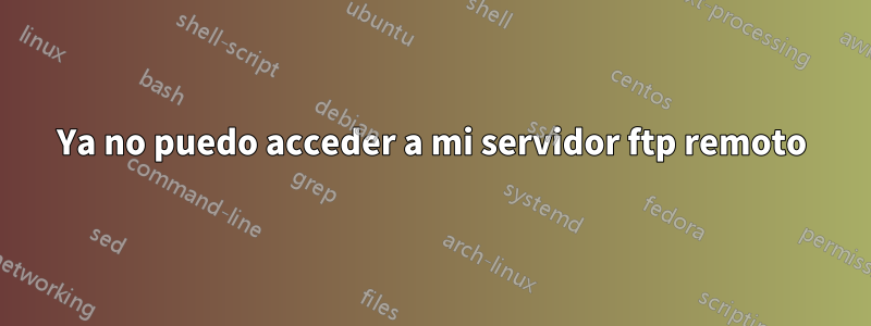 Ya no puedo acceder a mi servidor ftp remoto