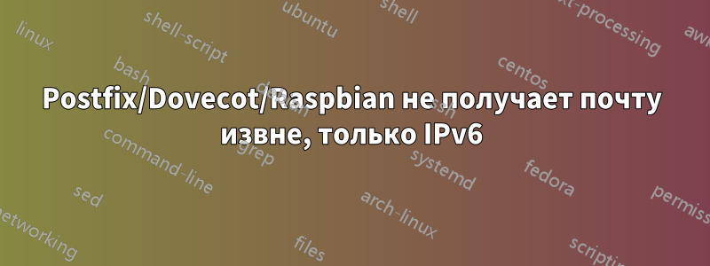 Postfix/Dovecot/Raspbian не получает почту извне, только IPv6