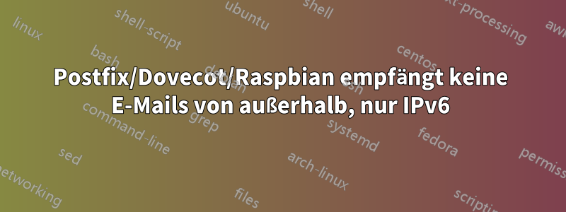 Postfix/Dovecot/Raspbian empfängt keine E-Mails von außerhalb, nur IPv6