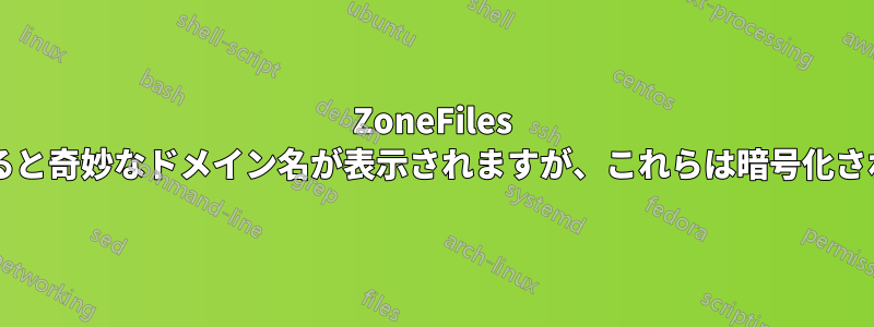 ZoneFiles を操作していると奇妙なドメイン名が表示されますが、これらは暗号化されていますか?