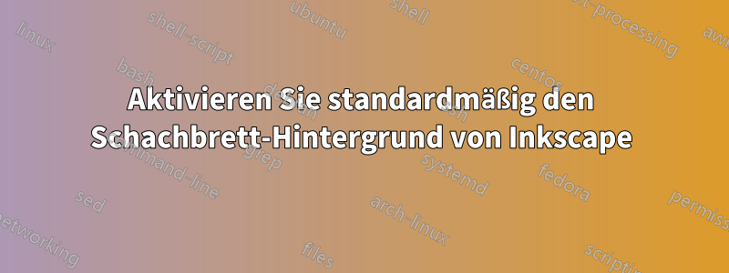 Aktivieren Sie standardmäßig den Schachbrett-Hintergrund von Inkscape