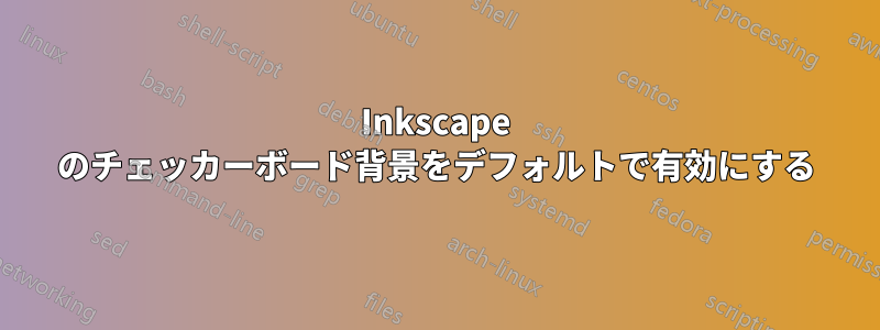 Inkscape のチェッカーボード背景をデフォルトで有効にする