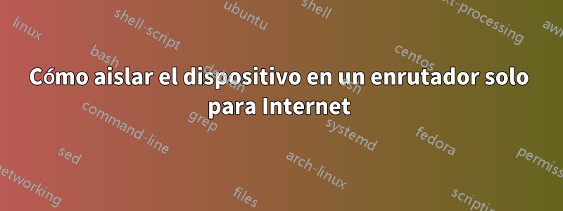 Cómo aislar el dispositivo en un enrutador solo para Internet