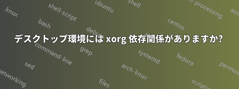 デスクトップ環境には xorg 依存関係がありますか?