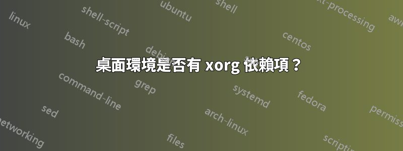 桌面環境是否有 xorg 依賴項？