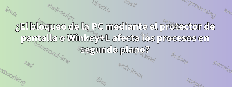¿El bloqueo de la PC mediante el protector de pantalla o Winkey+L afecta los procesos en segundo plano?