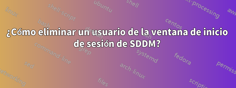 ¿Cómo eliminar un usuario de la ventana de inicio de sesión de SDDM?