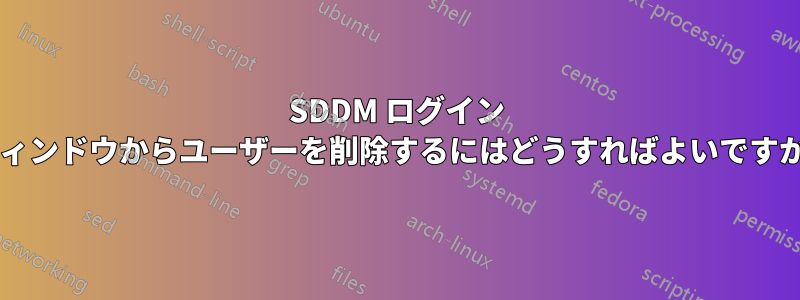 SDDM ログイン ウィンドウからユーザーを削除するにはどうすればよいですか?