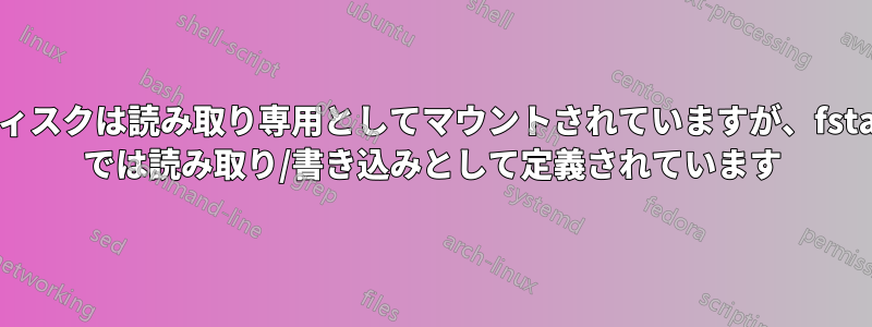 ディスクは読み取り専用としてマウントされていますが、fstab では読み取り/書き込みとして定義されています