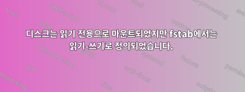 디스크는 읽기 전용으로 마운트되었지만 fstab에서는 읽기-쓰기로 정의되었습니다.