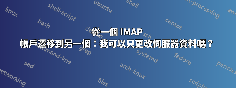 從一個 IMAP 帳戶遷移到另一個:我可以只更改伺服器資料嗎?