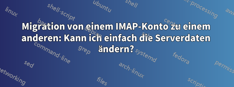 Migration von einem IMAP-Konto zu einem anderen: Kann ich einfach die Serverdaten ändern?