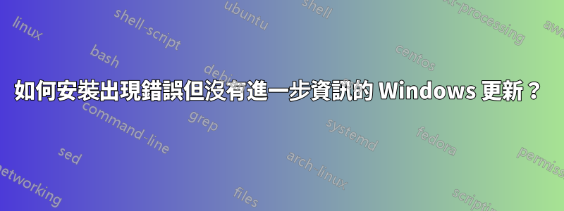 如何安裝出現錯誤但沒有進一步資訊的 Windows 更新？