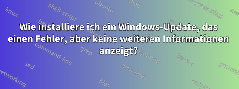 Wie installiere ich ein Windows-Update, das einen Fehler, aber keine weiteren Informationen anzeigt?