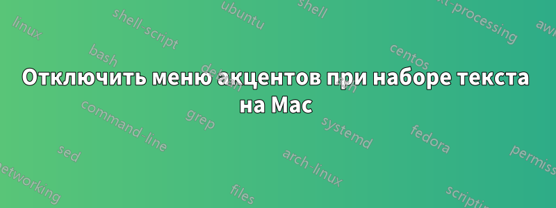 Отключить меню акцентов при наборе текста на Mac