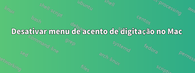 Desativar menu de acento de digitação no Mac