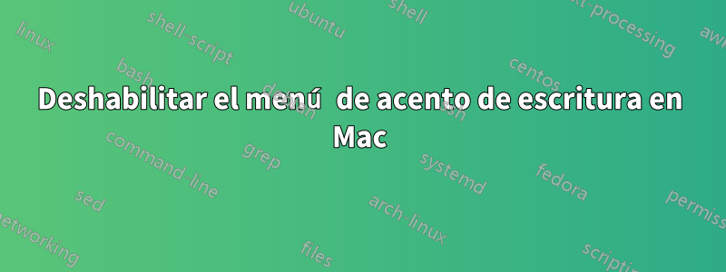 Deshabilitar el menú de acento de escritura en Mac