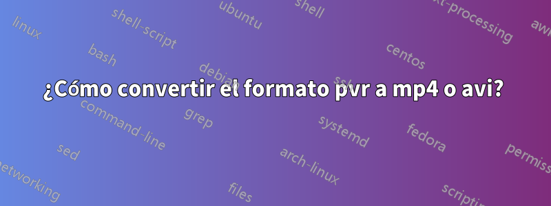 ¿Cómo convertir el formato pvr a mp4 o avi?