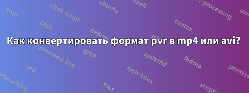Как конвертировать формат pvr в mp4 или avi?