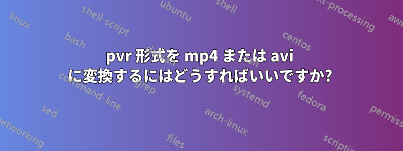 pvr 形式を mp4 または avi に変換するにはどうすればいいですか?