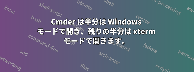 Cmder は半分は Windows モードで開き、残りの半分は xterm モードで開きます。