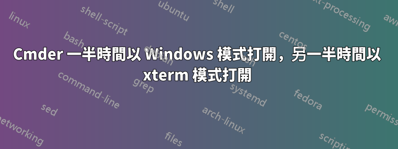 Cmder 一半時間以 Windows 模式打開，另一半時間以 xterm 模式打開