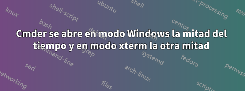 Cmder se abre en modo Windows la mitad del tiempo y en modo xterm la otra mitad