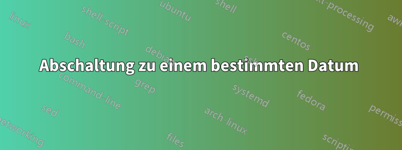 Abschaltung zu einem bestimmten Datum