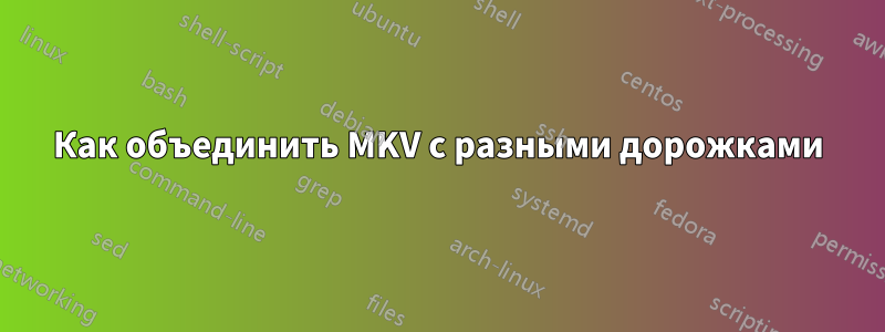 Как объединить MKV с разными дорожками