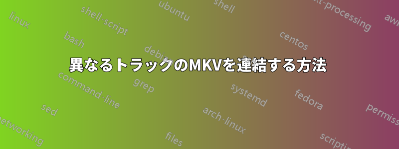 異なるトラックのMKVを連結する方法
