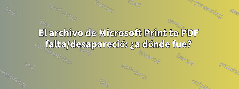 El archivo de Microsoft Print to PDF falta/desapareció: ¿a dónde fue?