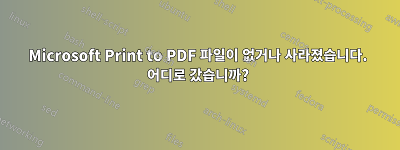 Microsoft Print to PDF 파일이 없거나 사라졌습니다. 어디로 갔습니까?