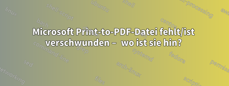 Microsoft Print-to-PDF-Datei fehlt/ist verschwunden – wo ist sie hin?