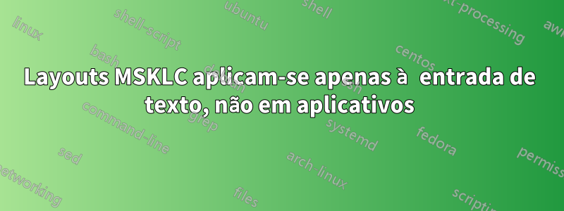 Layouts MSKLC aplicam-se apenas à entrada de texto, não em aplicativos