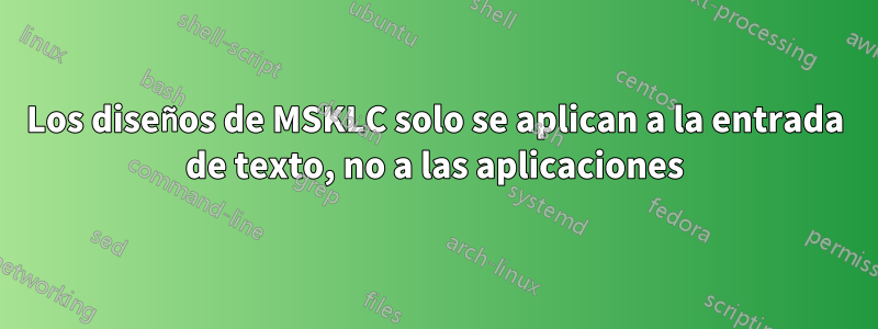 Los diseños de MSKLC solo se aplican a la entrada de texto, no a las aplicaciones
