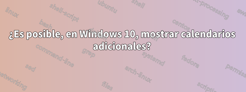 ¿Es posible, en Windows 10, mostrar calendarios adicionales?