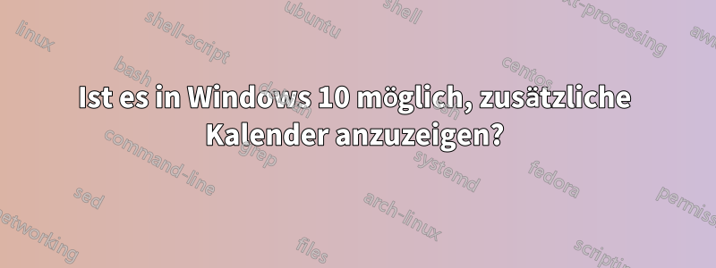 Ist es in Windows 10 möglich, zusätzliche Kalender anzuzeigen?