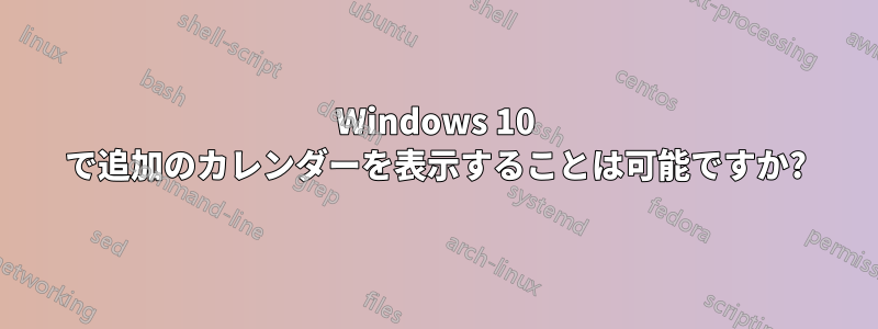 Windows 10 で追加のカレンダーを表示することは可能ですか?