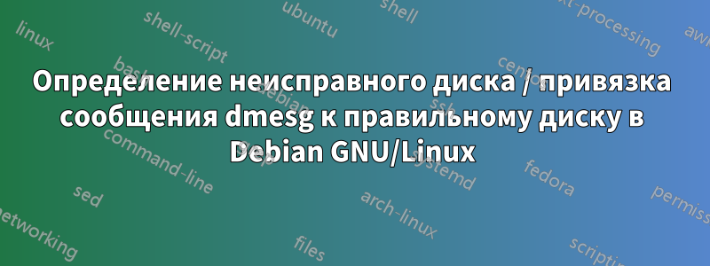 Определение неисправного диска / привязка сообщения dmesg к правильному диску в Debian GNU/Linux